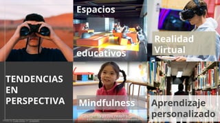 TENDENCIAS
EN
PERSPECTIVA
Realidad
Virtual
Espacios
educativos
Mindfulness Aprendizaje
personalizadoPhoto by Evan Kirby on Unsplash
 