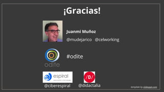 Juanmi Muñoz
¡Gracias!
#odite
@celworking
template by slidesppt.com@ciberespiral
@mudejarico
@didactalia
 