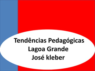 Tendências Pedagógicas
Lagoa Grande
José kleber
 
