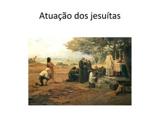 Atuação dos jesuítas
 