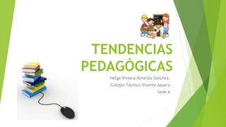 TENDENCIAS
PEDAGÓGICAS
Helga Viviana Almeida Sánchez.
Colegio Técnico Vicente Azuero
Sede A
 
