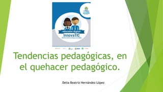 Tendencias pedagógicas, en
el quehacer pedagógico.
Delia Beatriz Hernández López
 
