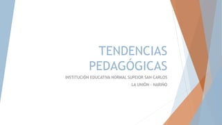 TENDENCIAS
PEDAGÓGICAS
INSTITUCIÓN EDUCATIVA NORMAL SUPEIOR SAN CARLOS
LA UNIÓN - NARIÑO
 