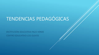 TENDENCIAS PEDAGÓGICAS
INSTITUCIÓN EDUCATIVA PALO VERDE
CENTRO EDUCATIVO LOS OLIVOS
 
