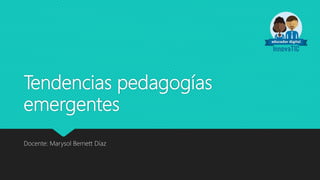 Tendencias pedagogías
emergentes
Docente: Marysol Bernett Díaz
 