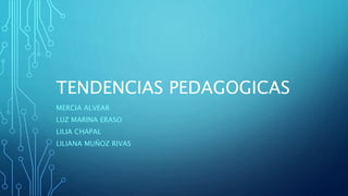 TENDENCIAS PEDAGOGICAS
MERCIA ALVEAR
LUZ MARINA ERASO
LILIA CHAPAL
LILIANA MUÑOZ RIVAS
 