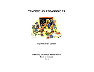TENDENCIAS PEDAGOGICAS
Anyela Patricia Garzón
Institución Educativa Manos Unidas
Sede el chocho
2016
 