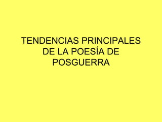 TENDENCIAS PRINCIPALES
    DE LA POESÍA DE
      POSGUERRA
 