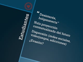 Estudiantes
} Desinterés,holgazanería”Nula proyección
contextualizada del futuro
Dispersión (redes sociales,
videojuegos, adicciones)
¿Evasión?
 