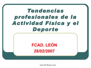 Tendencias profesionales de la Actividad Física y el Deporte FCAD. LEÓN 28/02/2007 