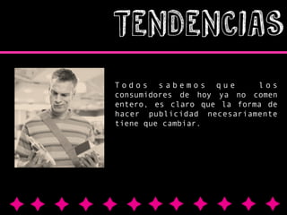 TENDENCIAS
Todos sabemos que
los
consumidores de hoy ya no comen
entero, es claro que la forma de
hacer publicidad necesariamente
tiene que cambiar.

 
