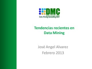 Tendencias recientes en
     Data Mining


  José Angel Alvarez
    Febrero 2013
 