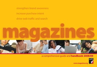 strengthen brand awareness
 increase purchase intent
 drive web traffic and search




magazines
                       a comprehensive guide and handbook 2008/09
 