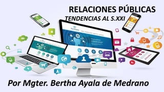 RELACIONES PÚBLICAS
Por Mgter. Bertha Ayala de Medrano
TENDENCIAS AL S.XXI
 