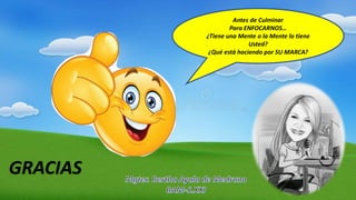 Antes de Culminar
Para ENFOCARNOS…
¿Tiene una Mente o la Mente lo tiene
Usted?
¿Qué está haciendo por SU MARCA?
GRACIAS
 