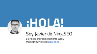 ¡HOLA!
Soy Javier de NinjaSEO
Escribo sobre Posicionamiento Web y
Marketing Online en Ninjaseo.es
 
