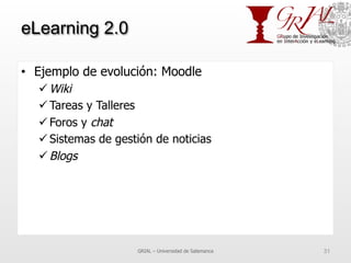 eLearning 2.0
•  Ejemplo de evolución: Moodle
ü Wiki
ü Tareas y Talleres
ü Foros y chat
ü Sistemas de gestión de notic...