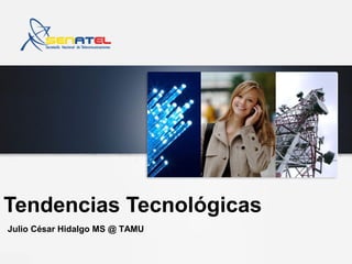 Tendencias Tecnológicas
Julio César Hidalgo MS @ TAMU
 