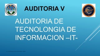 Lic. MA Sergio Arrturo Sosa Rivas -USAC-
AUDITORIA DE
TECNOLONGIA DE
INFORMACION –IT-
AUDITORIA V
 