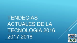 TENDECIAS
ACTUALES DE LA
TECNOLOGIA 2016
2017 2018Lic. MA Sergio Arrturo Sosa Rivas -USAC-
 