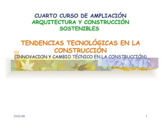 CUARTO CURSO DE AMPLIACIÓN ARQUITECTURA Y CONSTRUCCIÓN SOSTENIBLES  TENDENCIAS TECNOLÓGICAS EN LA CONSTRUCCIÓN (INNOVACION Y CAMBIO TÉCNICO EN LA CONSTRUCCIÓN) 29/05/09 