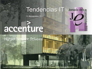 Tendencias IT
                                                  11 Noviembre 2011




   Copyright © 2011 Accenture All Rights Reserved. Accenture, its logo, and High Performance Delivered are trademarks of Accenture.   02839CV
Copyright © 2011 Accenture All Rights Reserved.                              1
 
