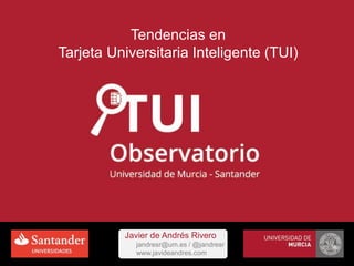 Tendencias en
Tarjeta Universitaria Inteligente (TUI)
Javier de Andrés Rivero
jandresr@um.es / @jandresr
www.javideandres.com
 