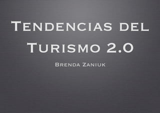 Tendencias del
 Turismo 2.0
    Brenda Zaniuk
 