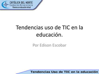 Tendencias uso de TIC en la educación. Por Edison Escobar 