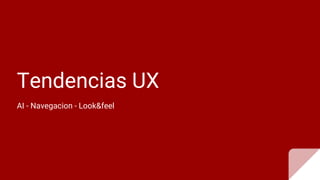 Tendencias UX
AI - Navegacion - Look&feel
 