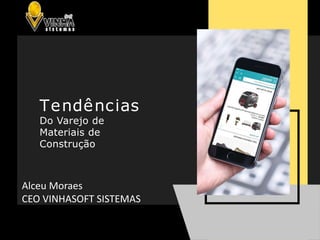 Tendências
Do Varejo de
Materiais de
Construção
Alceu Moraes
CEO VINHASOFT SISTEMAS
 