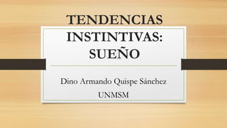 TENDENCIAS
INSTINTIVAS:
SUEÑO
Dino Armando Quispe Sánchez
UNMSM
 