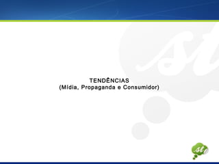 TENDÊNCIAS
(Mídia, Propaganda e Consumidor)
 
