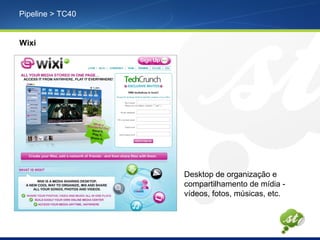 Pipeline > TC40
Wixi
Desktop de organização e
compartilhamento de mídia -
vídeos, fotos, músicas, etc.
 