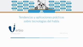 erbio
VoIP2Day 2015 Pablo Gil Robiou
Tendencias y aplicaciones prácticas
sobre tecnologías del habla
 