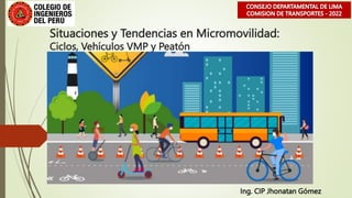 Situaciones y Tendencias en Micromovilidad:
Ciclos, Vehículos VMP y Peatón
Ing. CIP Jhonatan Gómez
 