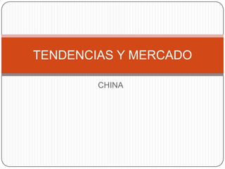 CHINA
TENDENCIAS Y MERCADO
 