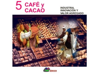 5
.
CAFÉ y
CACAO
INDUSTRIA,
INNOVACIÓN Y
VALOR AGREGADO
 
