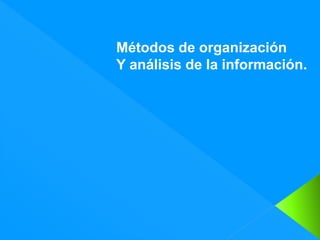 Métodos de organización
Y análisis de la información.
 