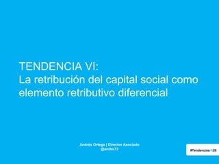 TENDENCIA VI:
La retribución del capital social como
elemento retributivo diferencial

Andrés Ortega | Director Asociado
@ander73

#Tendenciasrh20

 