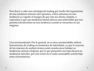 Para llevar a cabo una estrategia de trading por medio del seguimiento
de una tendencia tenemos dos opciones, o bien entra...