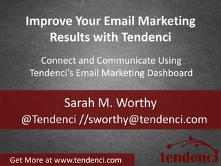 Improve Your Email Marketing
      Results with Tendenci
      Connect and Communicate Using
    Tendenci’s Email Marketing Dashboard

             Sarah M. Worthy
  @Tendenci //sworthy@tendenci.com


Get More at www.tendenci.com
 