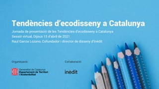 Tendències d’ecodisseny a Catalunya
Jornada de presentació de les Tendències d’ecodisseny a Catalunya
Sessió virtual, Dijous 15 d’abril de 2021
Raul Garcia Lozano, Cofundador i director de disseny d’Inèdit
Organització: Col·laboració:
 