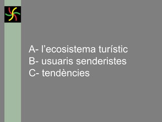 A- l’ecosistema turístic
B- usuaris senderistes
C- tendències

GONÇAL PORTABELLA

 