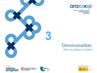 Promotors: Amb el finançament de:
Omnicanalitat:
Vés on estigui el client
3
 
