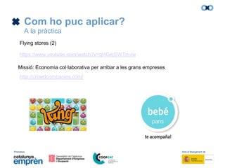 Promotors: Amb el finançament de:
Com ho puc aplicar?
A la pràctica
Missió: Economia col·laborativa per arribar a les grans empreses
http://crowdcompanies.com/
Flying stores (2)
https://www.youtube.com/watch?v=qHGejSWTmvw
 