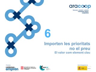 Promotors: Amb el finançament de:
Importen les prioritats
no el preu
El valor com element clau
6
 