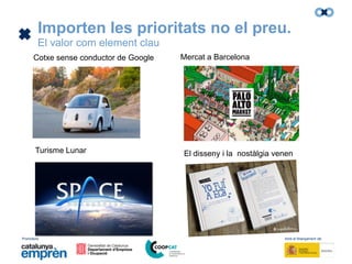 Promotors: Amb el finançament de:
Turisme Lunar
Importen les prioritats no el preu.
El valor com element clau
El disseny i la nostàlgia venen
Cotxe sense conductor de Google Mercat a Barcelona
 