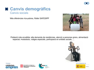 Promotors: Amb el finançament de:
Canvis demogràfics
Canvis socials
Més diferències rics-pobres, Roller SAFESIPP
Població més envellida: alta demanda de residències, atenció a persones grans, alimentació
especial, mododosis, viatges especials, participació en entitats socials, ...
 
