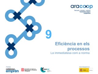 Promotors: Amb el finançament de:
Eficiència en els
processos
La immediatesa com a norma
9
 